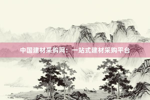 中国建材采购网：一站式建材采购平台