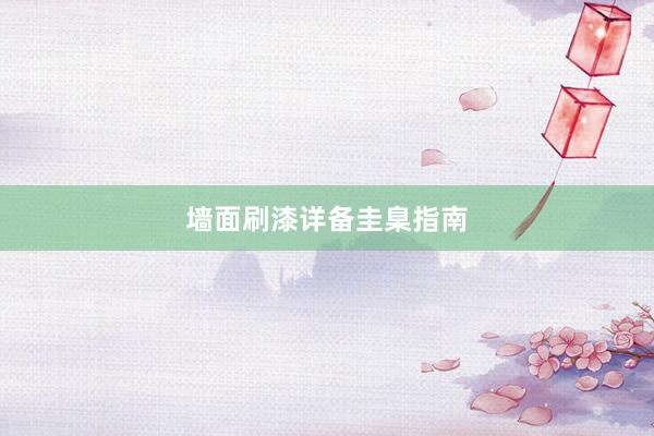 墙面刷漆详备圭臬指南