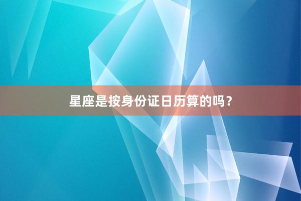 星座是按身份证日历算的吗？