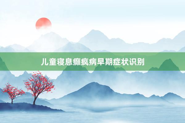 儿童寝息癫疯病早期症状识别